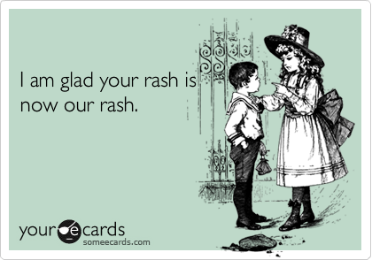 

I am glad your rash is
now our rash.