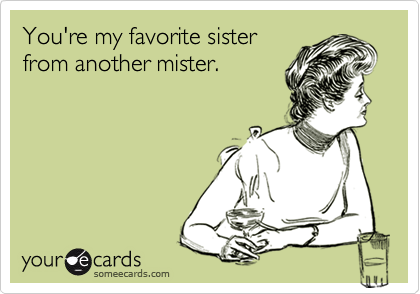 You're my favorite sister
from another mister.