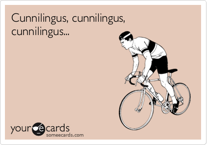 Cunnilingus, cunnilingus, cunnilingus...