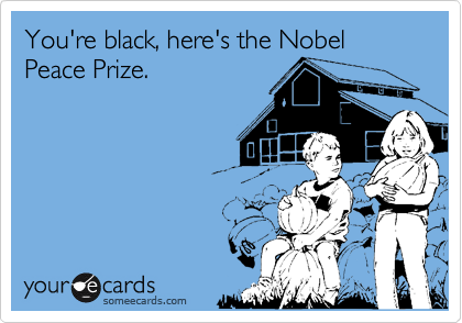 You're black, here's the Nobel Peace Prize.
