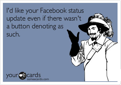 I'd like your Facebook status
update even if there wasn't
a button denoting as
such.
