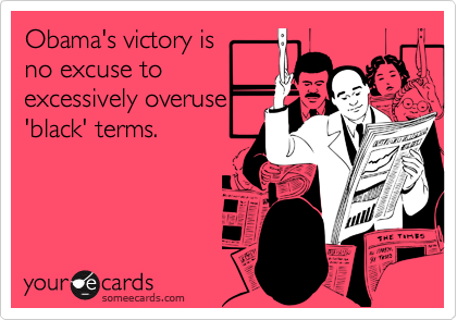 Obama's victory is no excuse toexcessively overuse'black' terms.