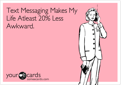 Text Messaging Makes MyLife Atleast 20% LessAwkward.