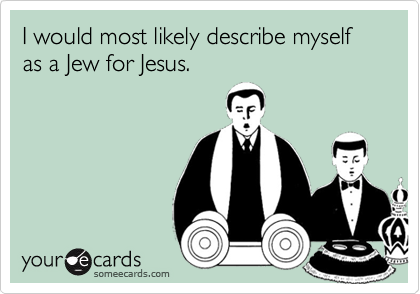 I would most likely describe myself as a Jew for Jesus.