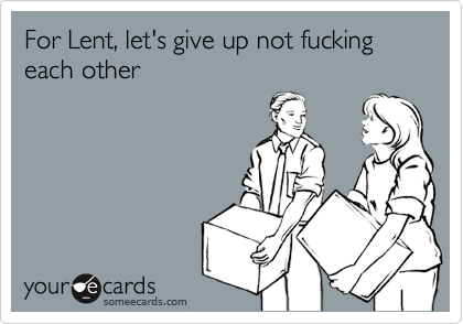 For Lent, let's give up not fucking each other