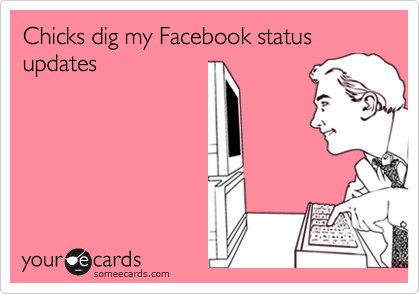 Chicks dig my Facebook status updates
