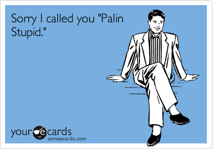 Sorry I called you "PalinStupid."