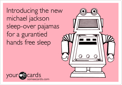 Introducing the new
michael jackson 
sleep-over pajamas
for a gurantied
hands free sleep
 