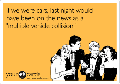 If we were cars, last night would have been on the news as a "multiple vehicle collision."