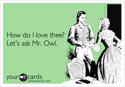 


How do I love thee?
Let's ask Mr. Owl.