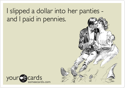 I slipped a dollar into her panties - and I paid in pennies.