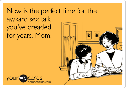 Now is the perfect time for the awkard sex talkyou've dreadedfor years, Mom.