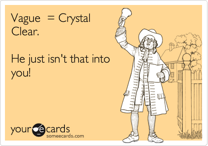 Vague  = CrystalClear.He just isn't that intoyou!