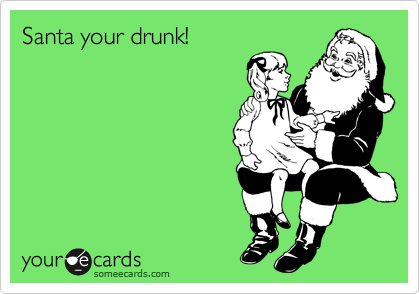 Santa your drunk!
