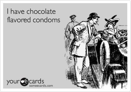 I have chocolate
flavored condoms