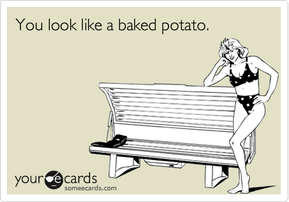 You look like a baked potato.