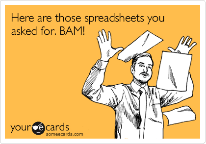 Here are those spreadsheets you asked for. BAM!