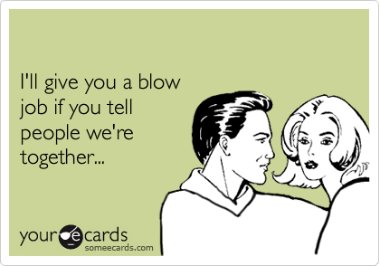 I'll give you a blow job if you tell people we'retogether...