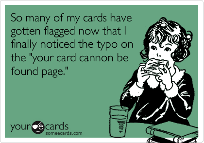 So many of my cards havegotten flagged now that Ifinally noticed the typo onthe "your card cannon befound page."
