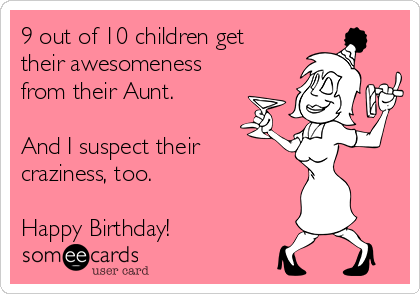 9 out of 10 children get
their awesomeness
from their Aunt. 

And I suspect their
craziness, too.

Happy Birthday!