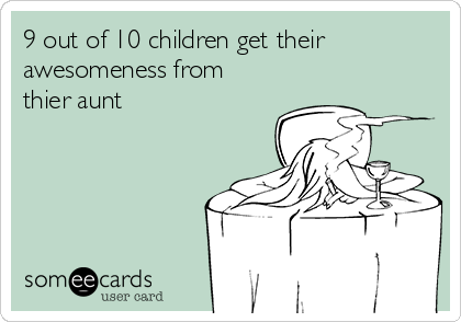 9 out of 10 children get their
awesomeness from
thier aunt