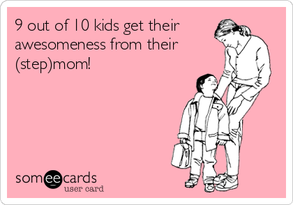 9 out of 10 kids get their
awesomeness from their
(step)mom!