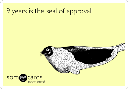 9 years is the seal of approval!