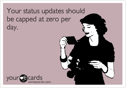 Your status updates should
be capped at zero per
day.