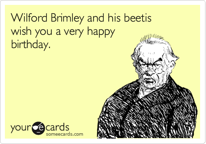 Wilford Brimley and his beetis 
wish you a very happy
birthday.