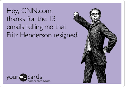 Hey, CNN.com,
thanks for the 13
emails telling me that
Fritz Henderson resigned!