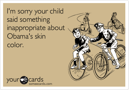 I'm sorry your child said something inappropriate about Obama's skincolor.