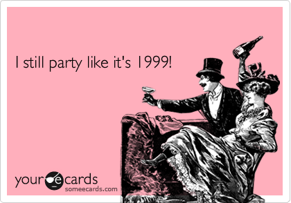 I still party like it's 1999!