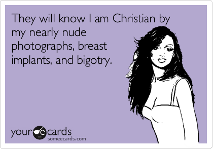 They will know I am Christian by my nearly nude
photographs, breast
implants, and bigotry.