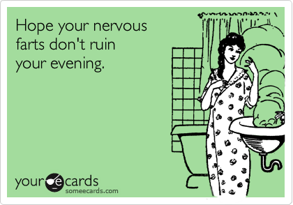 Hope your nervous farts don't ruin  your evening.