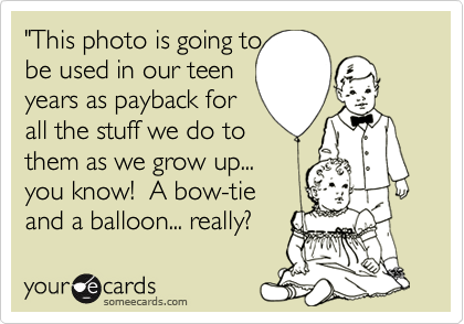 "This photo is going to 
be used in our teen
years as payback for
all the stuff we do to
them as we grow up...
you know!  A bow-tie
and a balloon... really?