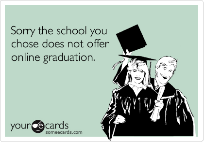 
Sorry the school you
chose does not offer 
online graduation.