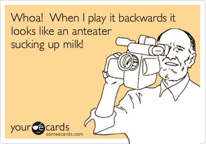 Whoa!  When I play it backwards it looks like an anteatersucking up milk!