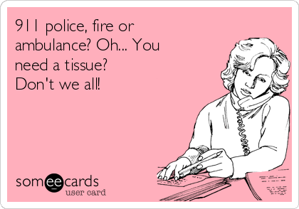 911 police, fire or
ambulance? Oh... You
need a tissue? 
Don't we all!