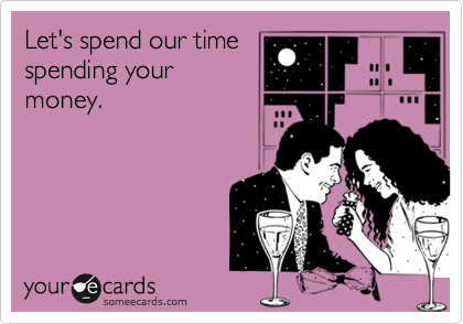 Let's spend our time
spending your
money.
