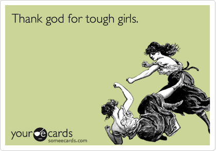 Thank god for tough girls.