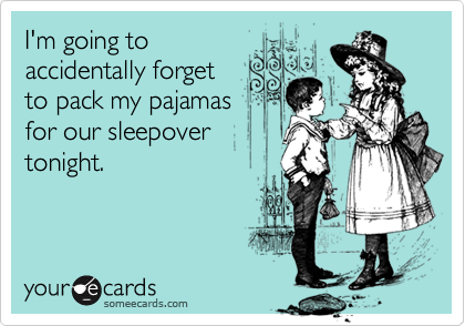 I'm going to
accidentally forget
to pack my pajamas
for our sleepover
tonight.