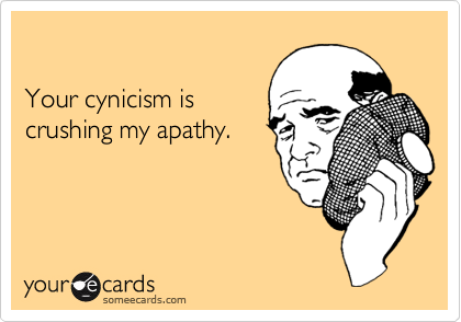

Your cynicism is 
crushing my apathy.
