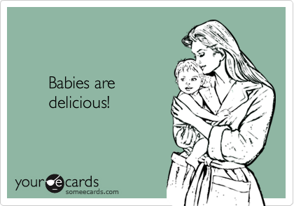 


       Babies are 
       delicious! 