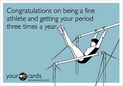 Congratulations on being a fine athlete and getting your period three times a year.