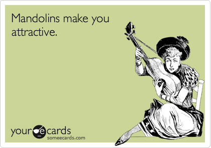 Mandolins make you
attractive.