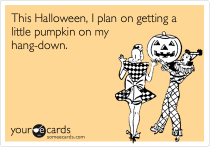 This Halloween, I plan on getting a little pumpkin on my
hang-down.