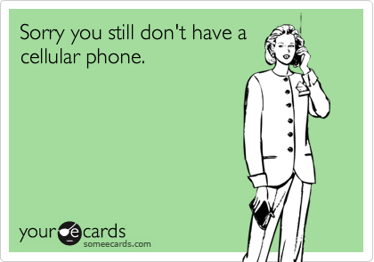Sorry you still don't have acellular phone.