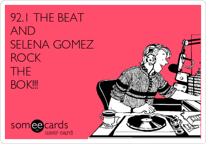 92.1 THE BEAT
AND
SELENA GOMEZ
ROCK
THE
BOK!!!