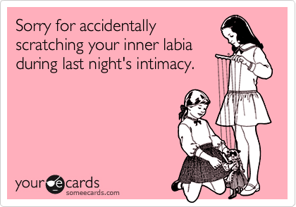 Sorry for accidentally
scratching your inner labia
during last night's intimacy.