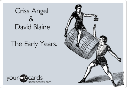     Criss Angel
           &
    David Blaine

  The Early Years.

